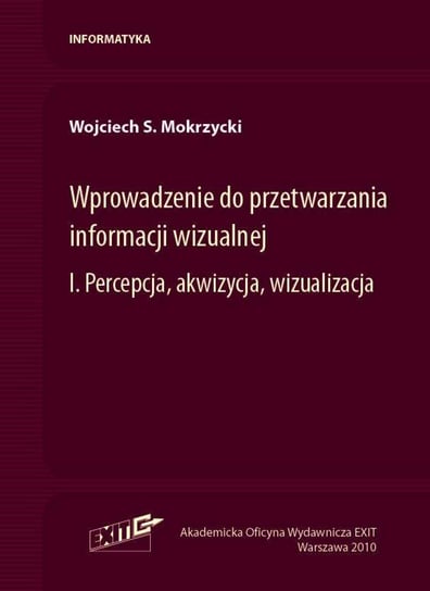 Wprowadzenie do przetwarzania informacji wizualnej. Tom 1 Mokrzycki Wojciech S.