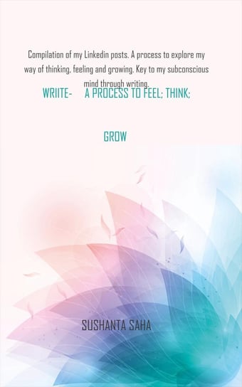 Write - a Process to Feel, Think, Grow Sushanta Saha
