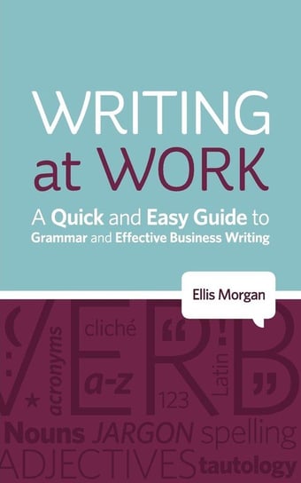 Writing at Work - A Quick and Easy Guide to Grammar and Effective Business Writing Morgan Ellis
