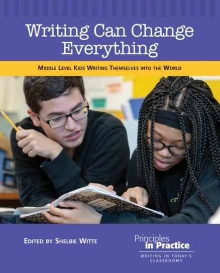 Writing Can Change Everything. Middle Level Kids Writing Themselves into the World Opracowanie zbiorowe