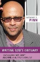Writing God's Obituary: How a Good Methodist Became a Better Atheist Pinn Anthony B.