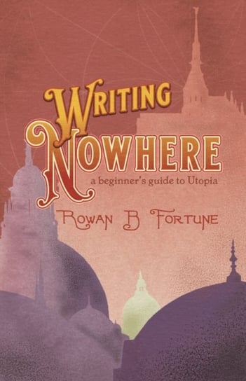 Writing Nowhere: A Beginners Guide to Utopia Rowan B. Fortune