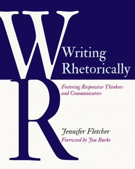 Writing Rhetorically: Fostering Responsive Thinkers and Communicators Jennifer Fletcher
