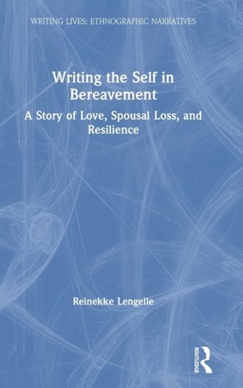 Writing the Self in Bereavement: A Story of Love, Spousal Loss, and Resilience Reinekke Lengelle