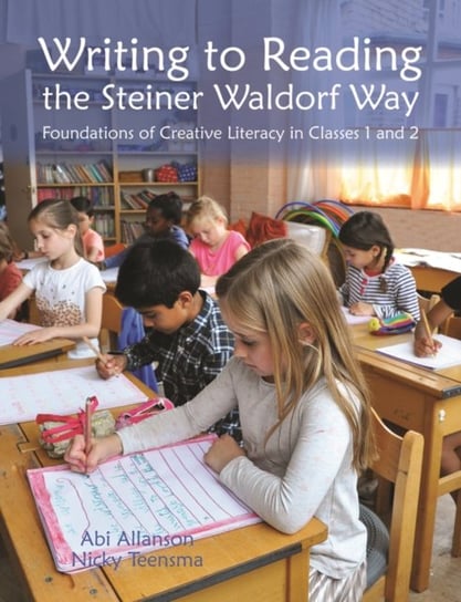 Writing to Reading the Steiner Waldorf Way: Foundations of Creative Literacy in Classes 1 and 2 Abi Allanson, Nicky Teensma