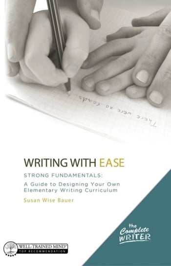 Writing with Ease: Strong Fundamentals: A Guide to Designing Your Own Elementary Writing Curriculum Susan Wise Bauer