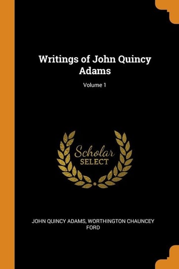 Writings of John Quincy Adams; Volume 1 Adams John Quincy