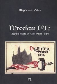 Wrocław 1916. Kronika miasta w czasie wielkiej wojny Palica Magdalena