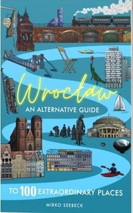 Wrocław An alternative guide to 100 extraordinary places Mirko Seebeck