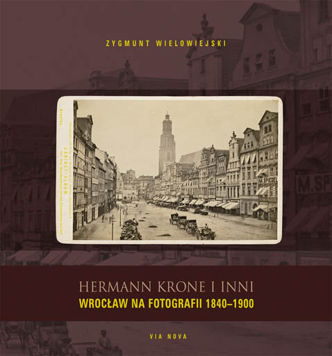 Wrocław na fotografii 1840-1900. Hermann Krone i inni Wielowiejski Zygmunt
