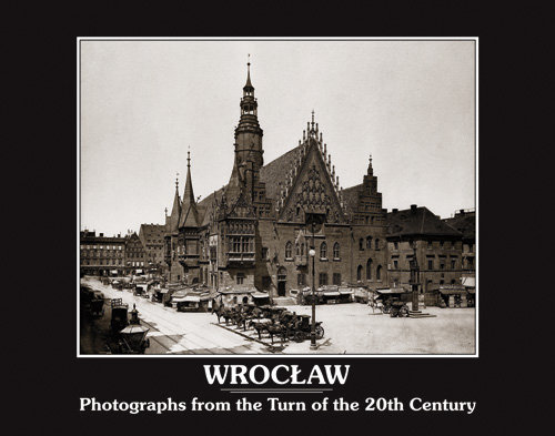 Wrocław. Photographs From the Turn of the 20th Century Bińkowska Iwona