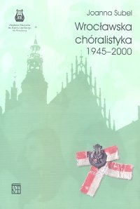 Wrocławska Chóralistyka 1945-2000 Subel Joanna