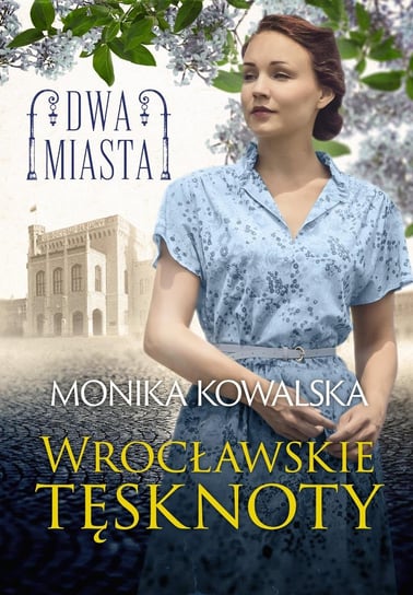 Wrocławskie tęsknoty. Dwa miasta Kowalska Monika