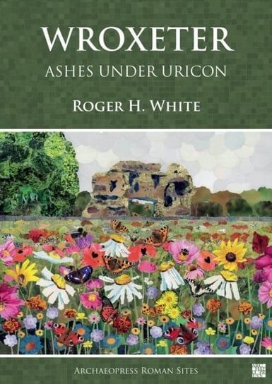 Wroxeter: Ashes under Uricon: A Cultural and Social History of the Roman City Archaeopress