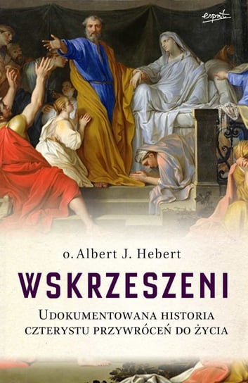 Wskrzeszeni. Udokumentowana historia czterystu przywróceń do życia Hebert Albert J.