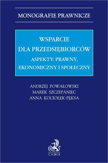Wsparcie dla przedsiębiorców. Aspekty: prawny, ekonomiczny i społeczny Szczepaniec Marek, Powałowski Andrzej, Kociołek-Pęksa Anna