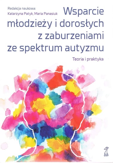 Wsparcie młodzieży i dorosłych z zaburzeniami autyzmu. Teoria i praktyka Opracowanie zbiorowe