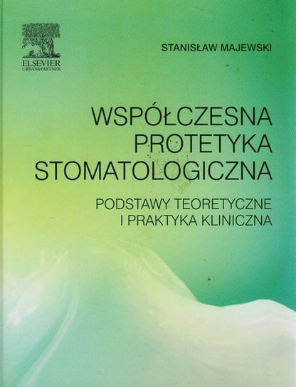 Współczesna protetyka stomatologiczna. Podstawy teoretyczne i praktyka kliniczna Majewski Stanisław