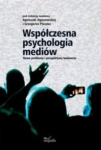 Współczesna psychologia mediów. Nowe problemy i perspektywy badawcze Ogonowska Agnieszka, Ptaszek Grzegorz
