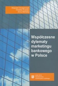 Współczesne dylematy marketingu bankowego w Polsce Grzegorczyk Wojciech, Krawiec Wioletta, Sibińska Anna