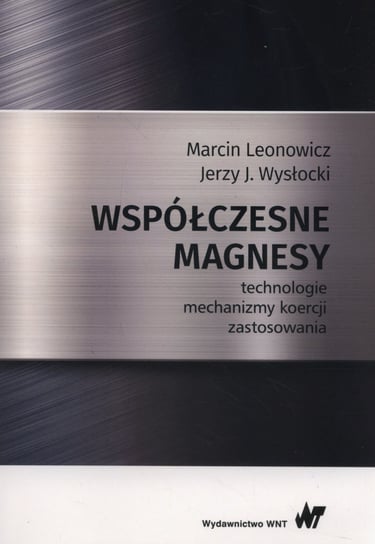 Współczesne magnesy. Technologie, mechanizmy koercji, zastosowania Leonowicz Marcin, Wysłocki Jerzy J.