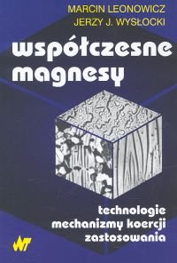 Współczesne magnesy. Technologie, mechanizmy koerecji, zastosowania Leonowicz Marcin, Wysłocki Jerzy J.