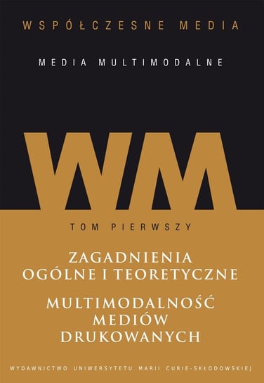 Współczesne media - media multimodalne. Tom 1. Zagadnienia ogólne i teoretyczne. Multimodalność mediów drukowanych Opracowanie zbiorowe