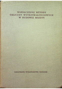 Współczesne metody obliczeń wytrzymałościowych w budowie maszyn tom 1 