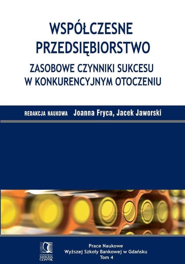 Współczesne przedsiębiorstwo. Zasobowe czynniki sukcesu w konkurencyjnym otoczeniu. Tom 4 - ebook PDF Fryca Joanna, Jaworski Jacek