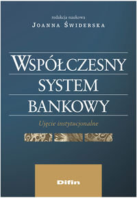 Współczesny system bankowy. Ujęcie instytucjonalne Opracowanie zbiorowe