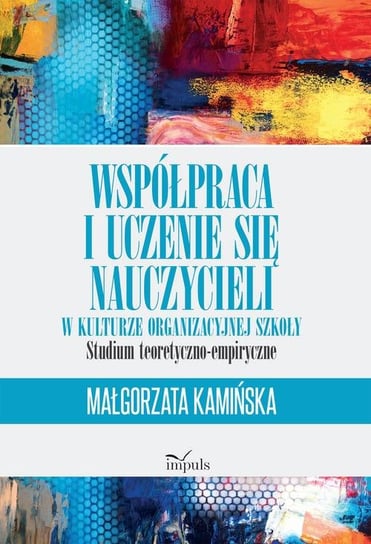 Współpraca i uczenie się nauczycieli w kulturze organizacyjnej szkoły Kamińska Małgorzata