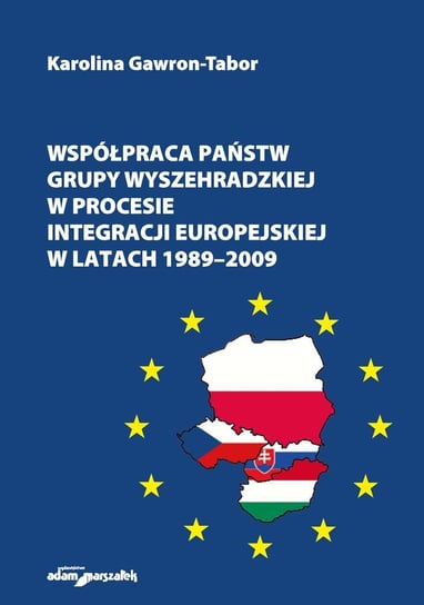 Współpraca państw Grupy Wyszehradzkiej w procesie integracji europejskiej w latach 1989–2009 Gawron-Tabor Karolina