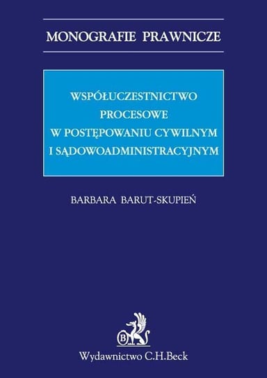 Współuczestnictwo procesowe w postępowaniu cywilnym i sądowoadministracyjnym Barut-Skupień Barbara