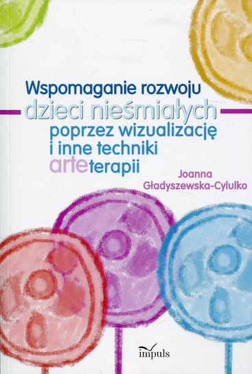 Wspomaganie rozwoju dzieci nieśmiałych poprzez wizualizację i inne techniki arteterapii Gładyszewska-Cylulko Joanna