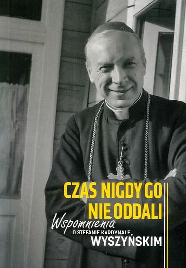 Wspomnienia o kardynale Wyszyńskim. Czas nigdy go nie oddali Opracowanie zbiorowe