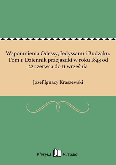 Wspomnienia Odessy, Jedyssanu i Budżaku. Tom 1: Dziennik przejazdki w roku 1843 od 22 czerwca do 11 września Kraszewski Józef Ignacy