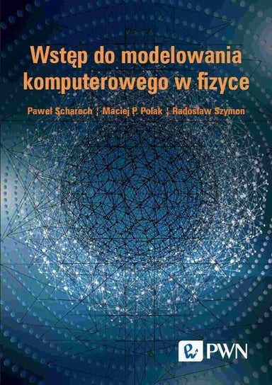 Wstęp do modelowania komputerowego w fizyce Radosław Szymon, Paweł Scharoch, Maciej P. Polak