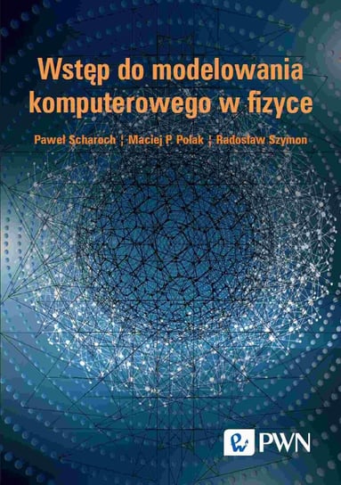 Wstęp do modelowania komputerowego w fizyce Paweł Scharoch, Maciej P. Polak., Radosław Szymon