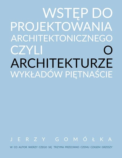 Wstęp do projektowania architektonicznego czyli o architekturze wykładów piętnaście Jerzy Gomółka