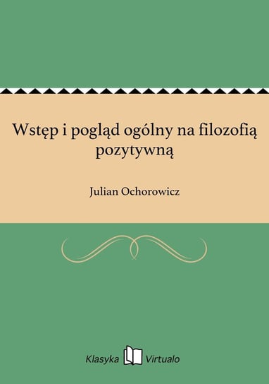 Wstęp i pogląd ogólny na filozofią pozytywną Ochorowicz Julian