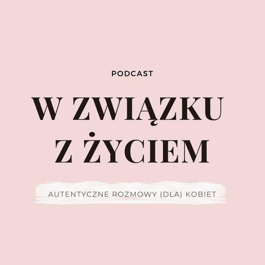 Wstęp: ZAPRASZAM na podcast W związku z życiem - W  związku z życiem - Autentyczne rozmowy (dla) kobiet - podcast Piekarska Agnieszka