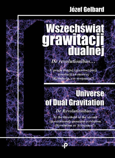 Wszechświat grawitacji dualnej. De revolutionibus… U progu drugiej grawitacyjnej rewolucji kwantowej. Rewolucja czy arogancja? Gelbard Józef