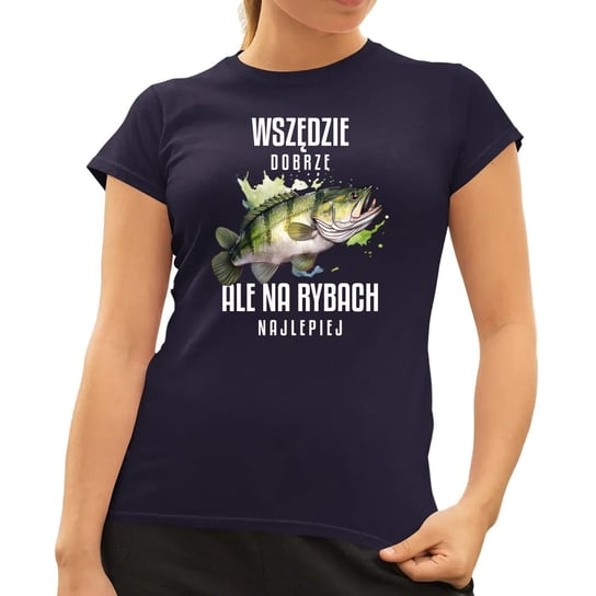 Wszędzie dobrze, ale na rybach najlepiej - damska koszulka na prezent Granatowa Koszulkowy