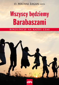 Wszyscy będziemy Barabaszami. Rekolekcje na każdy czas Legan Michał