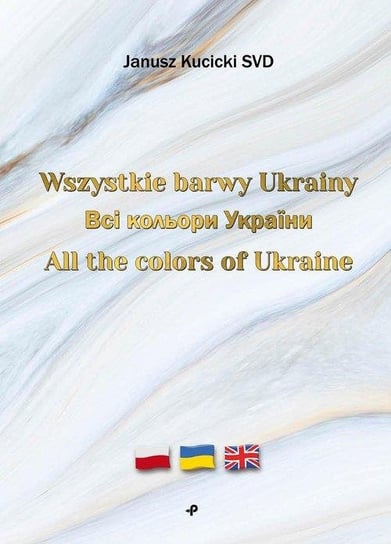 Wszystkie barwy Ukrainy / Всі кольори України / All the colors of Ukraine Janusz Kucicki SVD