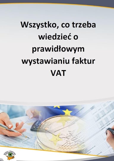 Wszystko, co trzeba wiedzieć o prawidłowym wystawianiu faktur VAT Opracowanie zbiorowe