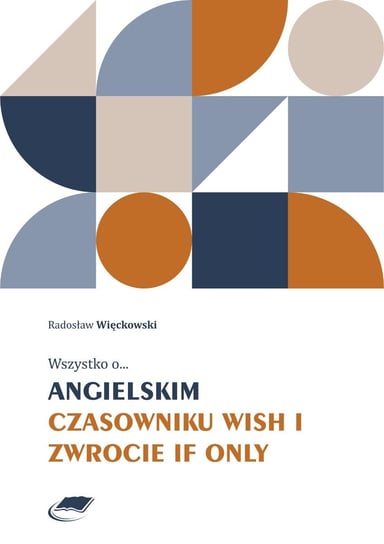 Wszystko o angielskim czasowniku wish i zwrocie if only Więckowski Radosław