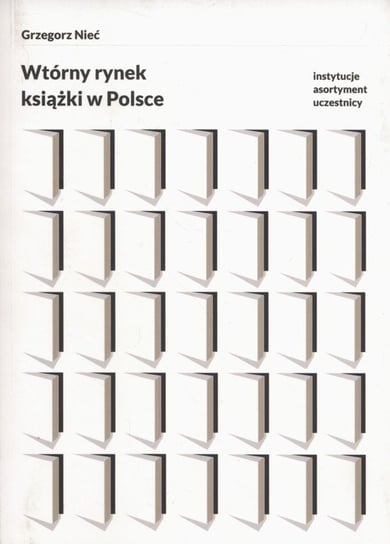 Wtórny rynek książki w Polsce. Instytucje, asortyment, uczestnicy Nieć Grzegorz