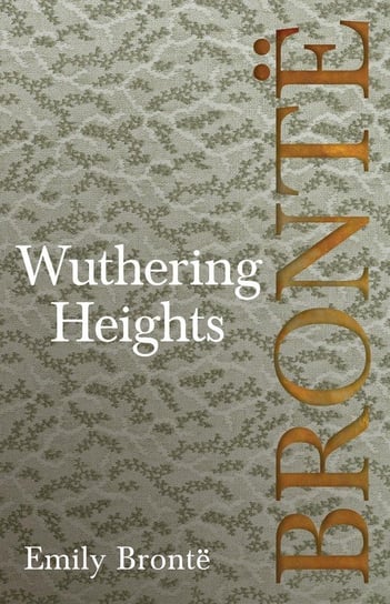 Wuthering Heights; Including Introductory Essays by Virginia Woolf and Charlotte Brontë Emily Brontë