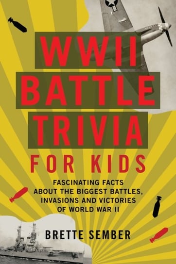 WWII Battle Trivia For Kids: Fascinating Facts about the Biggest Battles, Invasions, and Victories o Brette Sember